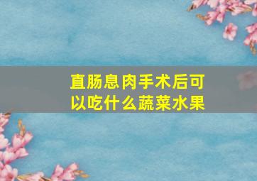 直肠息肉手术后可以吃什么蔬菜水果