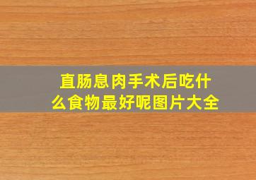 直肠息肉手术后吃什么食物最好呢图片大全