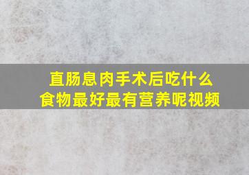 直肠息肉手术后吃什么食物最好最有营养呢视频