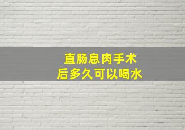 直肠息肉手术后多久可以喝水