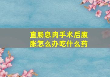 直肠息肉手术后腹胀怎么办吃什么药