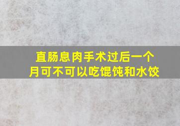 直肠息肉手术过后一个月可不可以吃馄饨和水饺