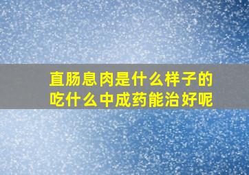 直肠息肉是什么样子的吃什么中成药能治好呢