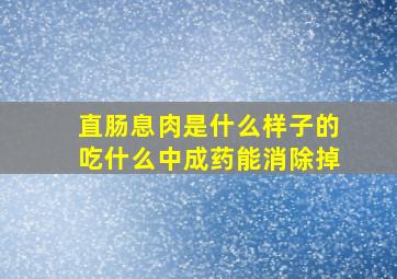 直肠息肉是什么样子的吃什么中成药能消除掉