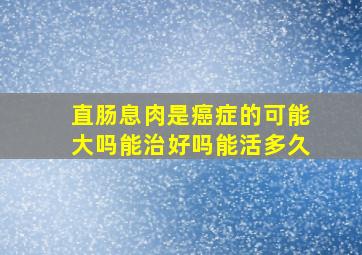 直肠息肉是癌症的可能大吗能治好吗能活多久