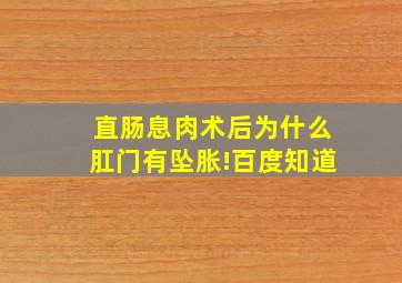 直肠息肉术后为什么肛门有坠胀!百度知道