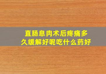 直肠息肉术后疼痛多久缓解好呢吃什么药好