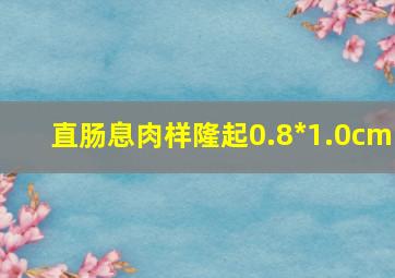 直肠息肉样隆起0.8*1.0cm