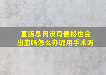 直肠息肉没有便秘也会出血吗怎么办呢用手术吗