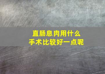 直肠息肉用什么手术比较好一点呢