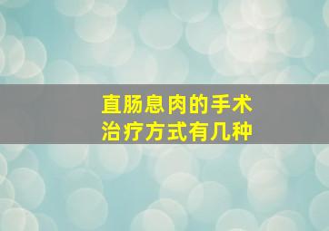 直肠息肉的手术治疗方式有几种