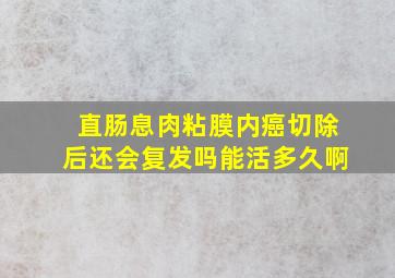 直肠息肉粘膜内癌切除后还会复发吗能活多久啊