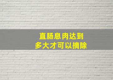 直肠息肉达到多大才可以摘除