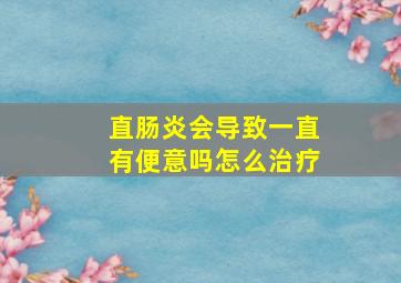 直肠炎会导致一直有便意吗怎么治疗