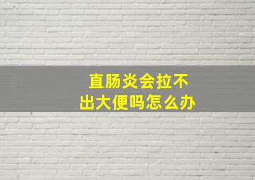 直肠炎会拉不出大便吗怎么办