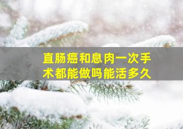 直肠癌和息肉一次手术都能做吗能活多久