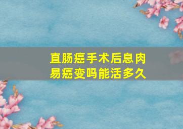 直肠癌手术后息肉易癌变吗能活多久