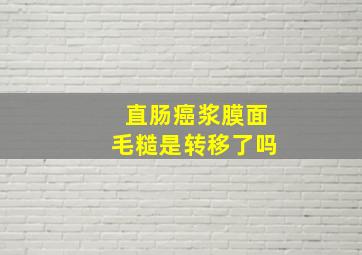 直肠癌浆膜面毛糙是转移了吗