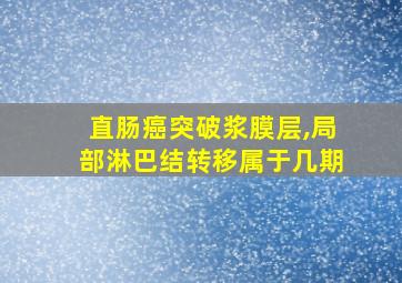 直肠癌突破浆膜层,局部淋巴结转移属于几期