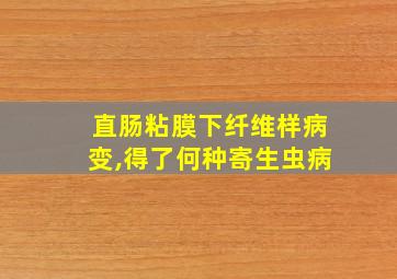 直肠粘膜下纤维样病变,得了何种寄生虫病