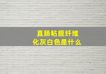 直肠粘膜纤维化灰白色是什么