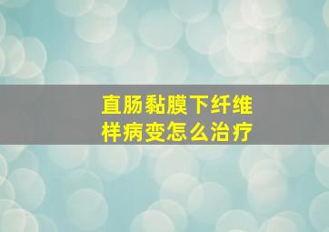 直肠黏膜下纤维样病变怎么治疗