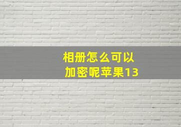 相册怎么可以加密呢苹果13