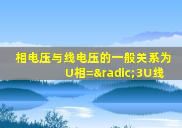 相电压与线电压的一般关系为U相=√3U线