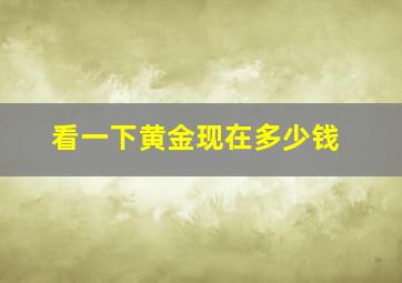 看一下黄金现在多少钱