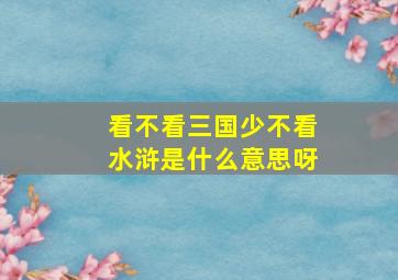 看不看三国少不看水浒是什么意思呀