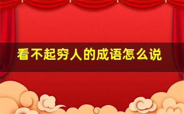 看不起穷人的成语怎么说