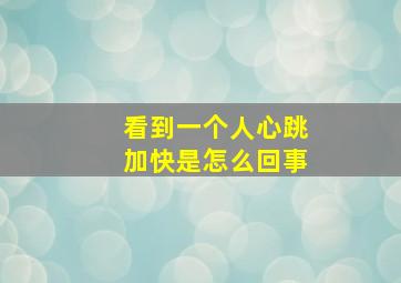 看到一个人心跳加快是怎么回事