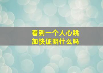 看到一个人心跳加快证明什么吗