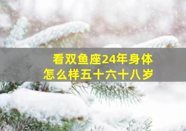 看双鱼座24年身体怎么样五十六十八岁