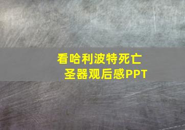 看哈利波特死亡圣器观后感PPT