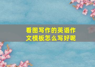 看图写作的英语作文模板怎么写好呢