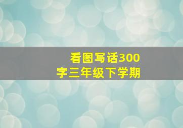 看图写话300字三年级下学期