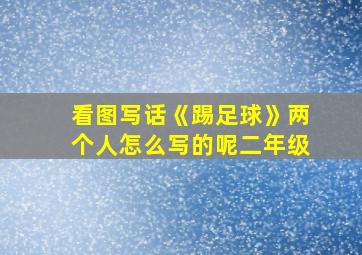 看图写话《踢足球》两个人怎么写的呢二年级