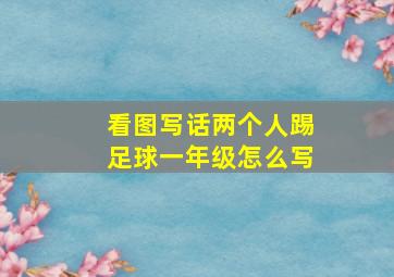 看图写话两个人踢足球一年级怎么写