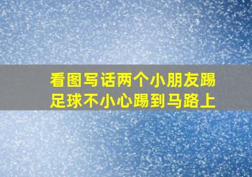 看图写话两个小朋友踢足球不小心踢到马路上