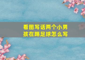 看图写话两个小男孩在踢足球怎么写