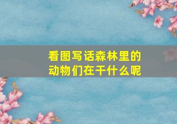 看图写话森林里的动物们在干什么呢