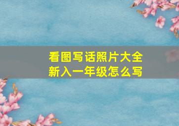 看图写话照片大全新入一年级怎么写