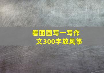 看图画写一写作文300字放风筝