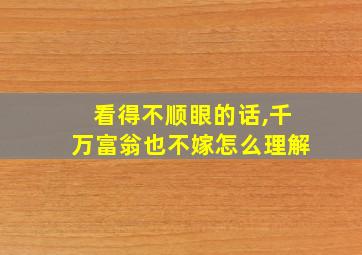 看得不顺眼的话,千万富翁也不嫁怎么理解