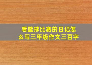 看篮球比赛的日记怎么写三年级作文三百字