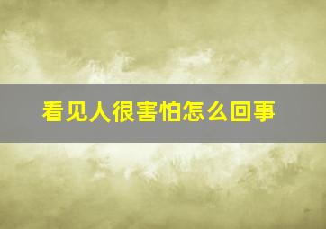 看见人很害怕怎么回事