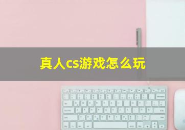 真人cs游戏怎么玩