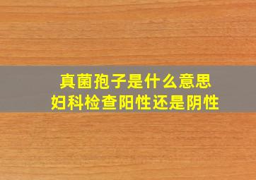 真菌孢子是什么意思妇科检查阳性还是阴性