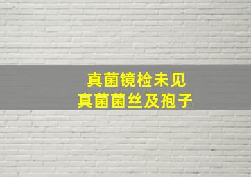 真菌镜检未见真菌菌丝及孢子